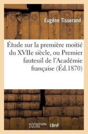 �tude Sur La Premi�re Moiti� Du Xviie Si�cle, Ou Premier Fauteuil de l'Acad�mie Fran�aise