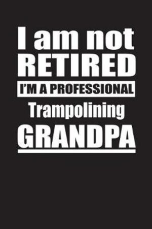 I Am Not Retired I'm A Professional Trampolining Grandpa