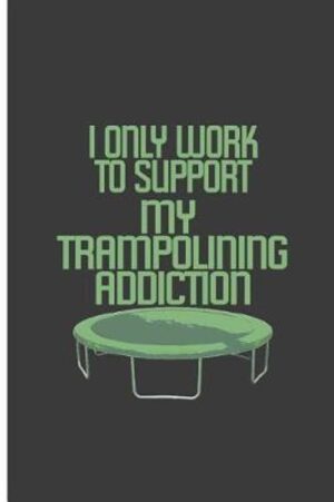 I only Work To Support My Trampolining Addiction