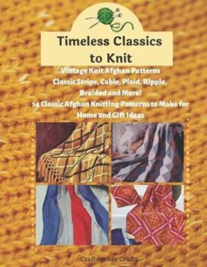 Timeless Classics to Knit Vintage Knit Afghan Patterns Classic Stripe, Cable, Plaid, Ripple, Braided and More! 14 Classic Afghan Knitting Patterns to